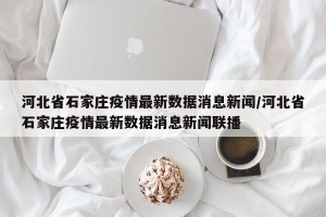 河北省石家庄疫情最新数据消息新闻/河北省石家庄疫情最新数据消息新闻联播