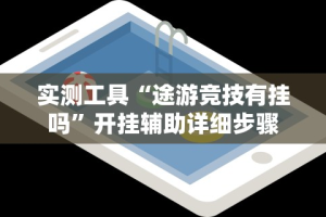 实测工具“途游竞技有挂吗”开挂辅助详细步骤