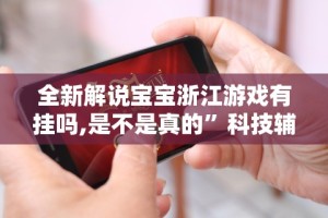 全新解说宝宝浙江游戏有挂吗,是不是真的”科技辅助神器手机