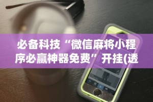 必备科技“微信麻将小程序必赢神器免费”开挂(透视)辅助神器