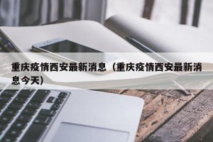 重庆疫情西安最新消息（重庆疫情西安最新消息今天）