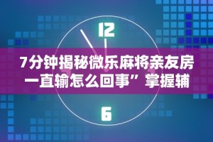 7分钟揭秘微乐麻将亲友房一直输怎么回事”掌握辅助功能必胜规则