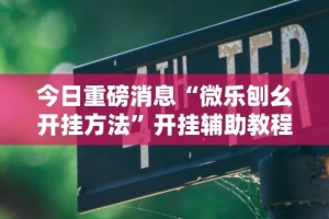 今日重磅消息“微乐刨幺开挂方法”开挂辅助教程