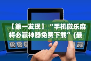 【第一发现】“手机微乐麻将必赢神器免费下载”(最新透视辅助上线)
