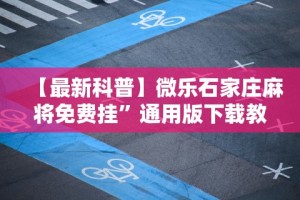 【最新科普】微乐石家庄麻将免费挂”通用版下载教程！