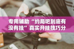 专用辅助“约局吧到底有没有挂”真实开挂技巧分享
