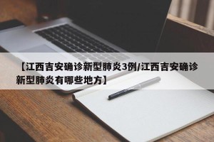 【江西吉安确诊新型肺炎3例/江西吉安确诊新型肺炎有哪些地方】