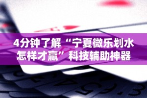 4分钟了解“宁夏微乐划水怎样才赢”科技辅助神器手机版教程