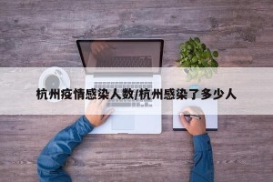 杭州疫情感染人数/杭州感染了多少人