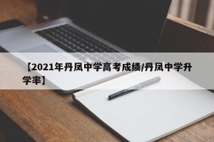 【2021年丹凤中学高考成绩/丹凤中学升学率】