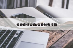 长春疫情查询/查看长春疫情