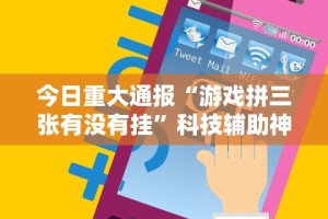 今日重大通报“游戏拼三张有没有挂”科技辅助神器手机版