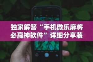 独家解答“手机微乐麻将必赢神软件”详细分享装挂