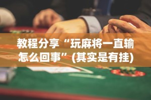 教程分享“玩麻将一直输怎么回事”(其实是有挂)