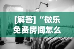 [解答]“微乐免费房间怎么赢”揭秘透视辅助万能挂