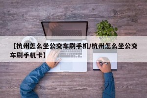 【杭州怎么坐公交车刷手机/杭州怎么坐公交车刷手机卡】