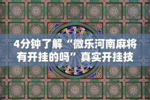 4分钟了解“微乐河南麻将有开挂的吗”真实开挂技巧分享