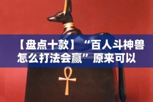 【盘点十款】“百人斗神兽怎么打法会赢”原来可以开挂