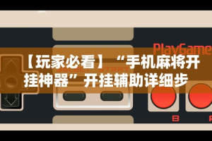 【玩家必看】“手机麻将开挂神器”开挂辅助详细步骤