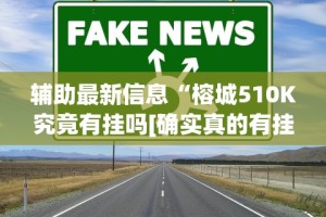 辅助最新信息“榕城510K究竟有挂吗[确实真的有挂]