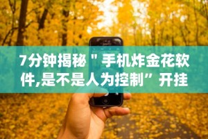 7分钟揭秘＂手机炸金花软件,是不是人为控制”开挂神器{透视辅助}全揭秘