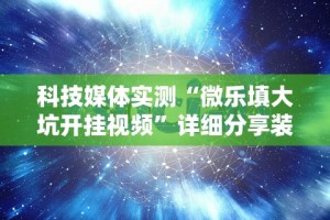 科技媒体实测“微乐填大坑开挂视频”详细分享装挂