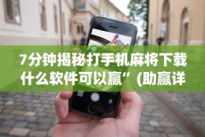 7分钟揭秘打手机麻将下载什么软件可以赢”(助赢详细开挂教程)