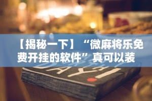 【揭秘一下】“微麻将乐免费开挂的软件”真可以装挂