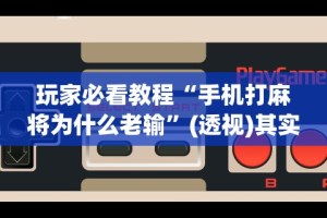 玩家必看教程“手机打麻将为什么老输”(透视)其实确实有挂
