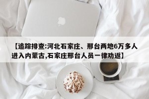 【追踪排查:河北石家庄、邢台两地6万多人进入内蒙古,石家庄邢台人员一律劝返】