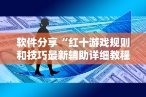 软件分享“红十游戏规则和技巧最新辅助详细教程