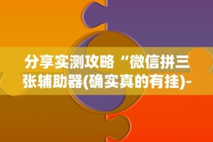 分享实测攻略“微信拼三张辅助器(确实真的有挂)-知乎