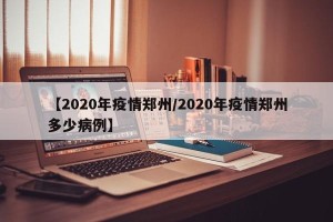 【2020年疫情郑州/2020年疫情郑州多少病例】