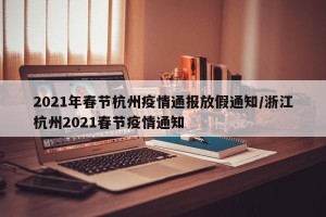 2021年春节杭州疫情通报放假通知/浙江杭州2021春节疫情通知