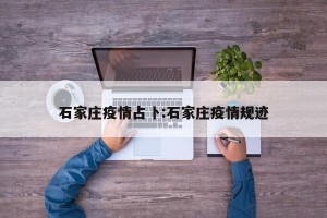 石家庄疫情占卜:石家庄疫情规迹