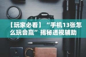 【玩家必看】“手机13张怎么玩会赢”揭秘透视辅助万能挂用法