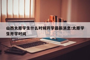 山西太原学生什么时候开学最新消息:太原学生开学时间