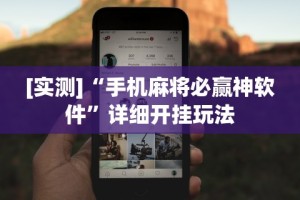 [实测]“手机麻将必赢神软件”详细开挂玩法