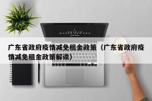 广东省政府疫情减免租金政策（广东省政府疫情减免租金政策解读）