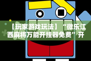【玩家游戏玩法】“微乐江西麻将万能开挂器免费”开挂辅助教程
