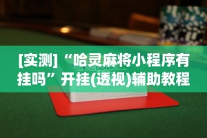 [实测]“哈灵麻将小程序有挂吗”开挂(透视)辅助教程