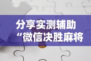 分享实测辅助“微信决胜麻将有挂吗”开挂辅助详细步骤