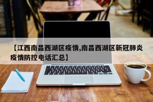 【江西南昌西湖区疫情,南昌西湖区新冠肺炎疫情防控电话汇总】