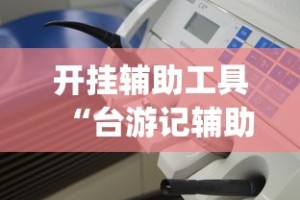 开挂辅助工具“台游记辅助器(免费)”详细分享装挂步骤教程