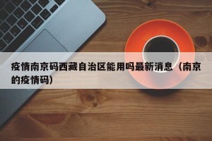 疫情南京码西藏自治区能用吗最新消息（南京的疫情码）