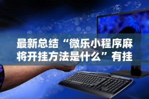 最新总结“微乐小程序麻将开挂方法是什么”有挂详细开挂教程