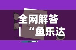 全网解答｜“鱼乐达人攻略技巧最新版更新内容”通用版下载教程！