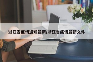 浙江省疫情通知最新/浙江省疫情最新文件