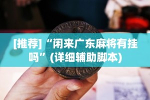[推荐]“闲来广东麻将有挂吗”(详细辅助脚本)