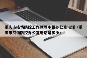 重庆市疫情防控工作领导小组办公室电话（重庆市疫情防控办公室电话是多少）